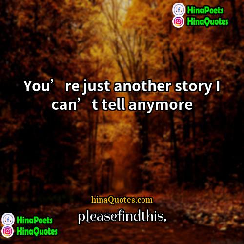 pleasefindthis Quotes | You’re just another story I can’t tell